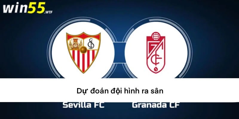Dự đoán đội hình ra sân Sevilla vs Granada ngày 06/05/2024